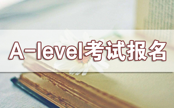 A-Level考位报名时间全解析